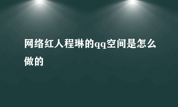 网络红人程琳的qq空间是怎么做的