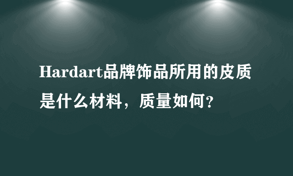 Hardart品牌饰品所用的皮质是什么材料，质量如何？