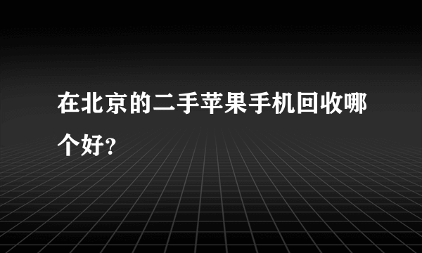 在北京的二手苹果手机回收哪个好？