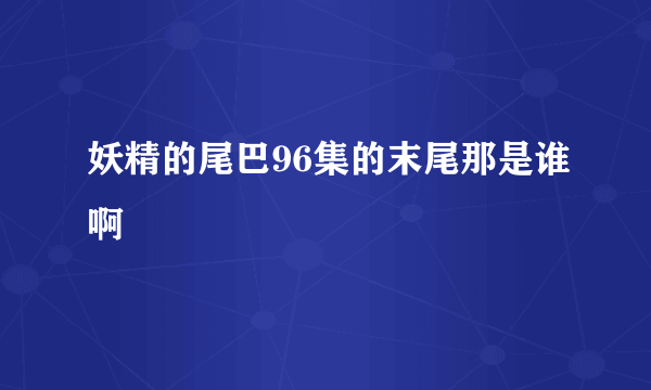 妖精的尾巴96集的末尾那是谁啊