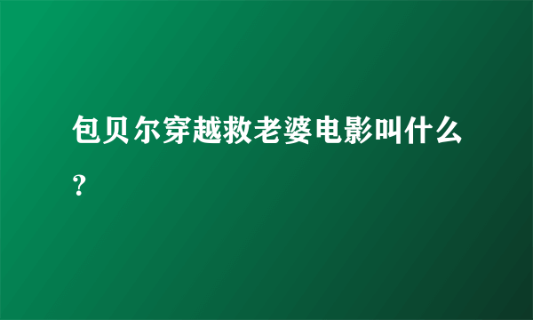 包贝尔穿越救老婆电影叫什么？