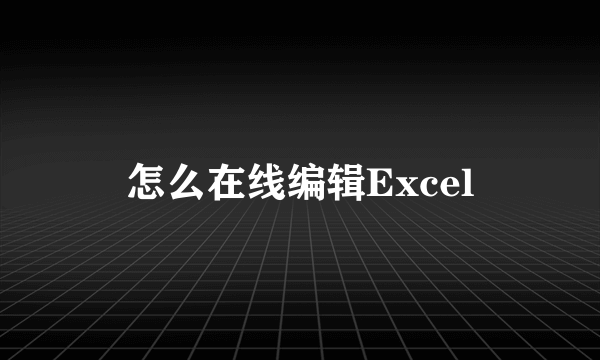 怎么在线编辑Excel