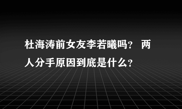 杜海涛前女友李若曦吗？ 两人分手原因到底是什么？