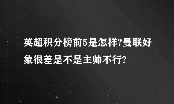 英超积分榜前5是怎样?曼联好象很差是不是主帅不行?