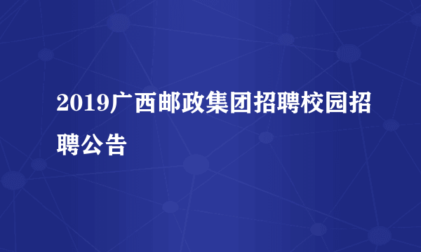 2019广西邮政集团招聘校园招聘公告