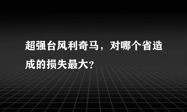 超强台风利奇马，对哪个省造成的损失最大？