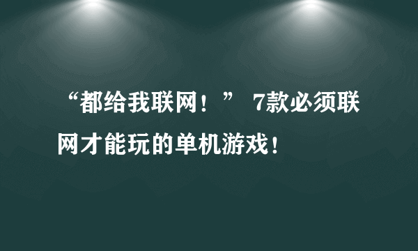 “都给我联网！” 7款必须联网才能玩的单机游戏！