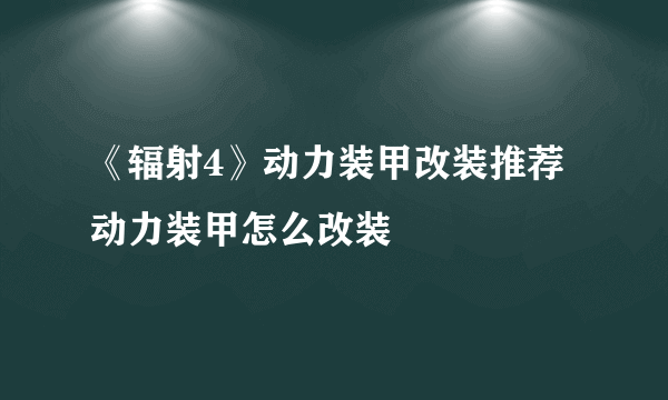 《辐射4》动力装甲改装推荐 动力装甲怎么改装