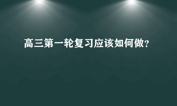 高三第一轮复习应该如何做？