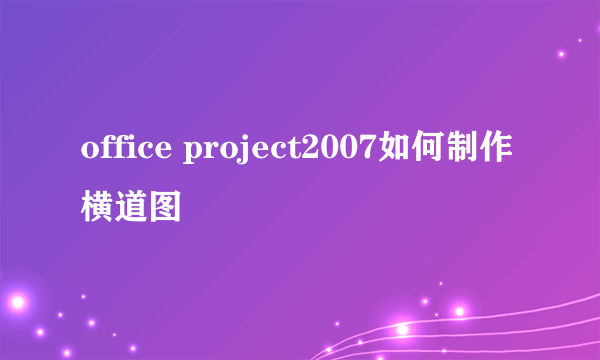 office project2007如何制作横道图