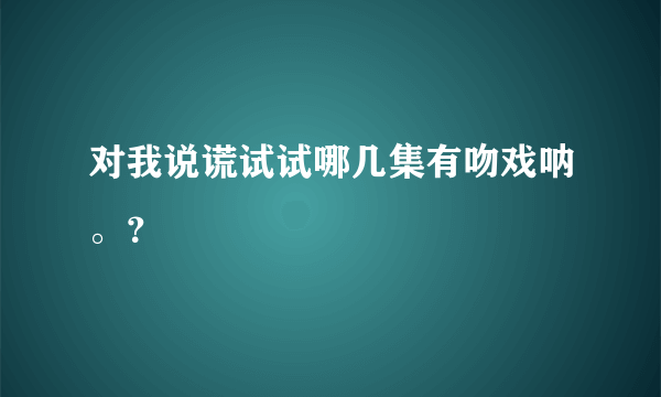 对我说谎试试哪几集有吻戏呐。？