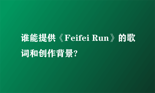 谁能提供《Feifei Run》的歌词和创作背景?