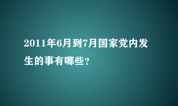 2011年6月到7月国家党内发生的事有哪些？