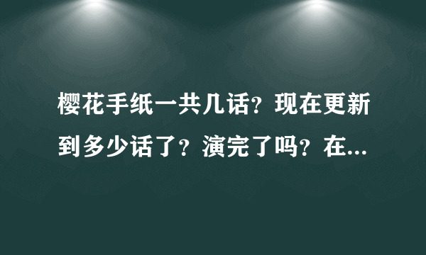 樱花手纸一共几话？现在更新到多少话了？演完了吗？在哪可以看？