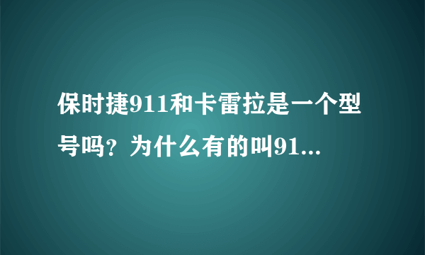 保时捷911和卡雷拉是一个型号吗？为什么有的叫911卡雷拉，有的又叫卡雷拉？