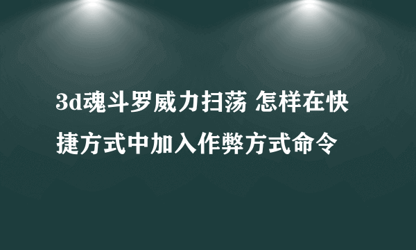 3d魂斗罗威力扫荡 怎样在快捷方式中加入作弊方式命令