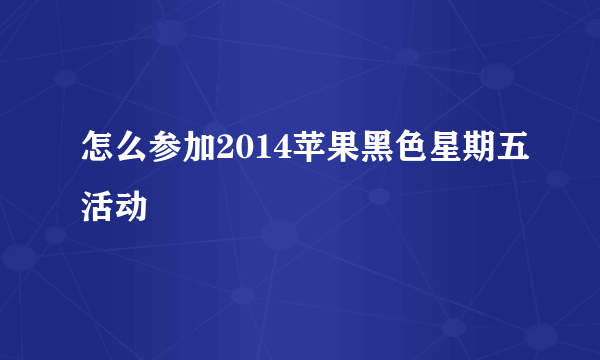 怎么参加2014苹果黑色星期五活动