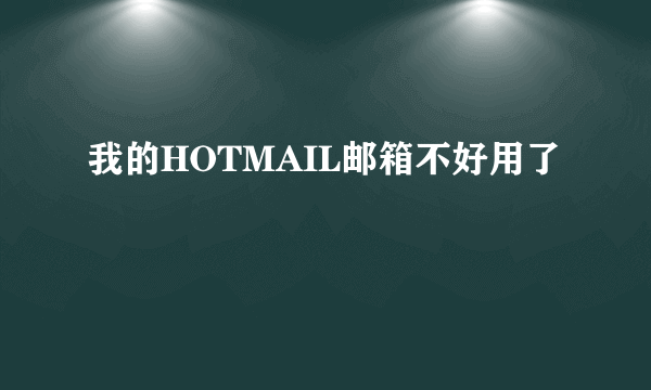 我的HOTMAIL邮箱不好用了