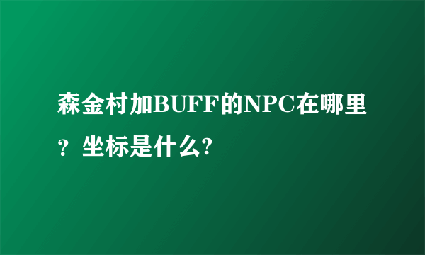 森金村加BUFF的NPC在哪里？坐标是什么?