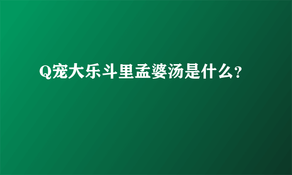 Q宠大乐斗里孟婆汤是什么？