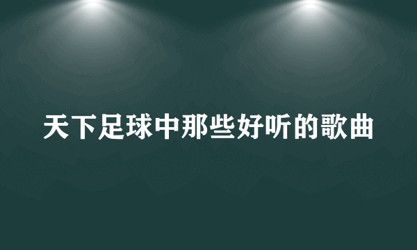 天下足球中那些好听的歌曲