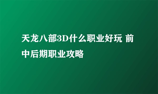 天龙八部3D什么职业好玩 前中后期职业攻略