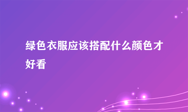 绿色衣服应该搭配什么颜色才好看