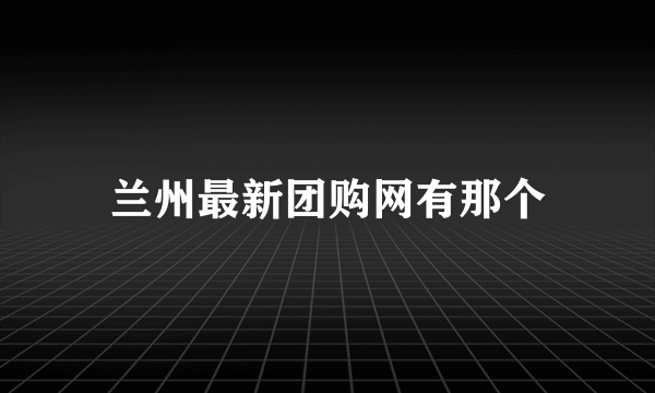 兰州最新团购网有那个