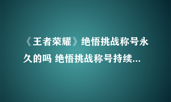 《王者荣耀》绝悟挑战称号永久的吗 绝悟挑战称号持续时间一览