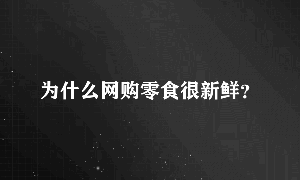 为什么网购零食很新鲜？