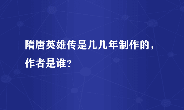 隋唐英雄传是几几年制作的，作者是谁？