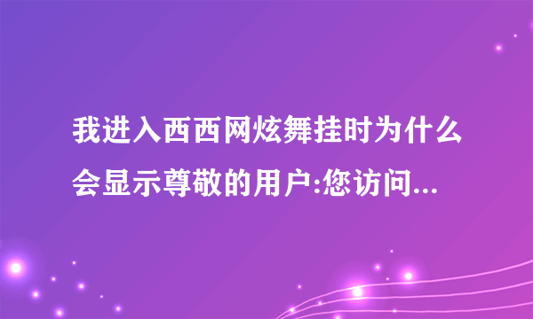 我进入西西网炫舞挂时为什么会显示尊敬的用户:您访问的域名不存在,您可尝试重新访