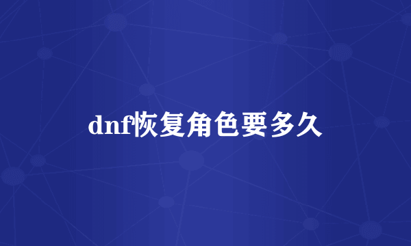 dnf恢复角色要多久