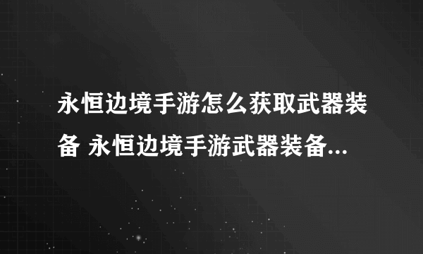 永恒边境手游怎么获取武器装备 永恒边境手游武器装备获取攻略