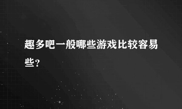 趣多吧一般哪些游戏比较容易些？