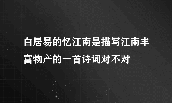 白居易的忆江南是描写江南丰富物产的一首诗词对不对