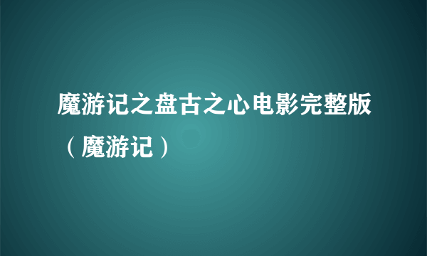 魔游记之盘古之心电影完整版（魔游记）