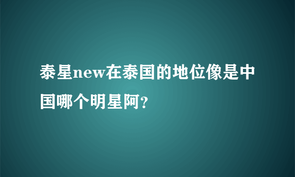 泰星new在泰国的地位像是中国哪个明星阿？