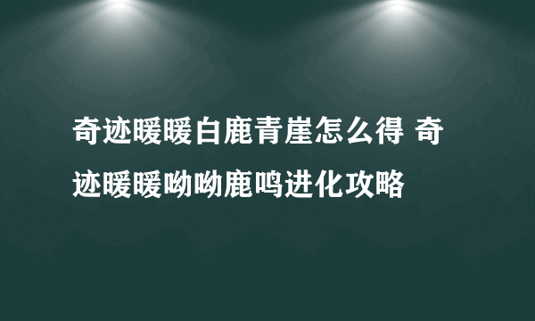 奇迹暖暖白鹿青崖怎么得 奇迹暖暖呦呦鹿鸣进化攻略