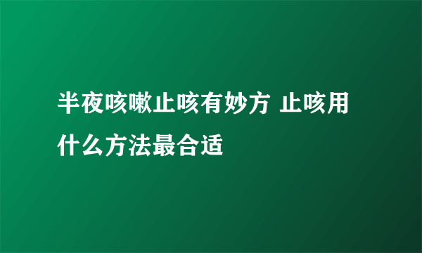 半夜咳嗽止咳有妙方 止咳用什么方法最合适