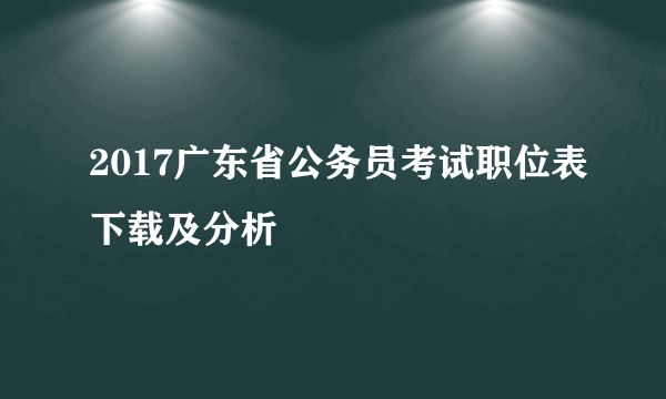 2017广东省公务员考试职位表下载及分析