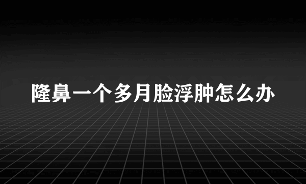 隆鼻一个多月脸浮肿怎么办