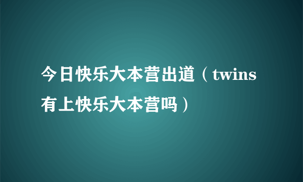 今日快乐大本营出道（twins有上快乐大本营吗）