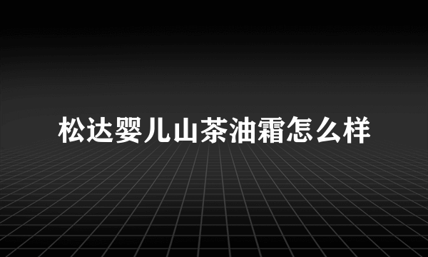 松达婴儿山茶油霜怎么样