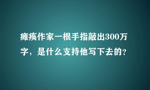 瘫痪作家一根手指敲出300万字，是什么支持他写下去的？