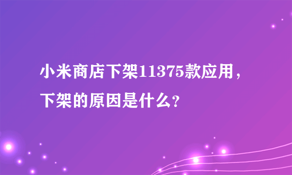 小米商店下架11375款应用，下架的原因是什么？