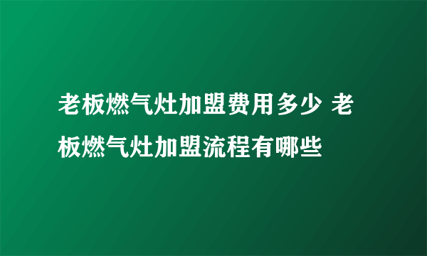 老板燃气灶加盟费用多少 老板燃气灶加盟流程有哪些