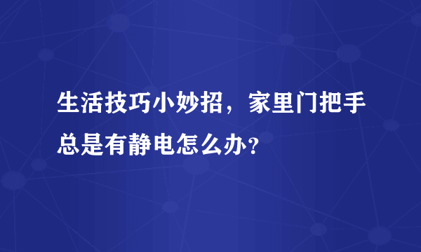 生活技巧小妙招，家里门把手总是有静电怎么办？