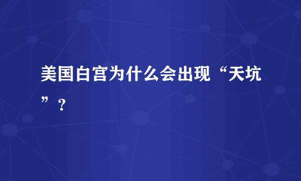 美国白宫为什么会出现“天坑”？