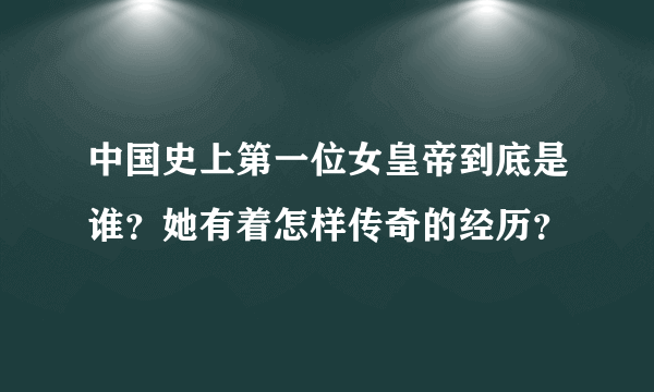 中国史上第一位女皇帝到底是谁？她有着怎样传奇的经历？